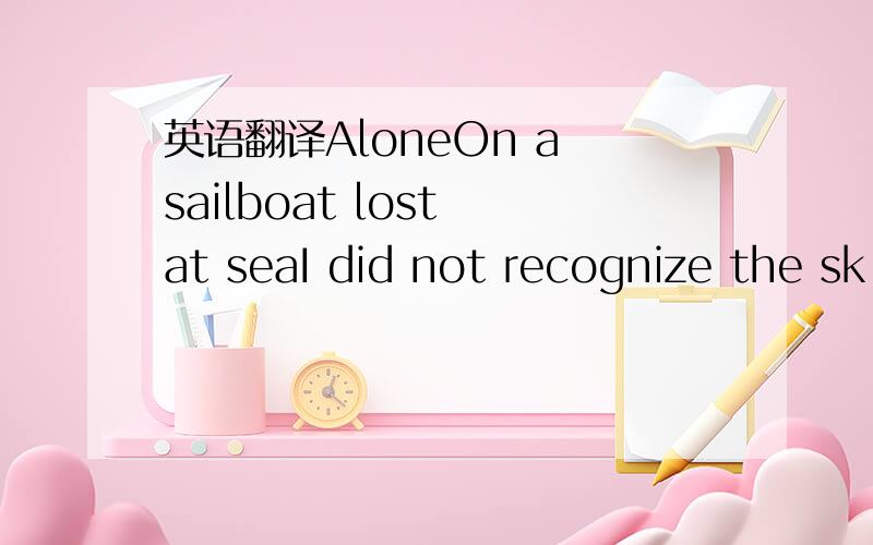 英语翻译AloneOn a sailboat lost at seaI did not recognize the sk