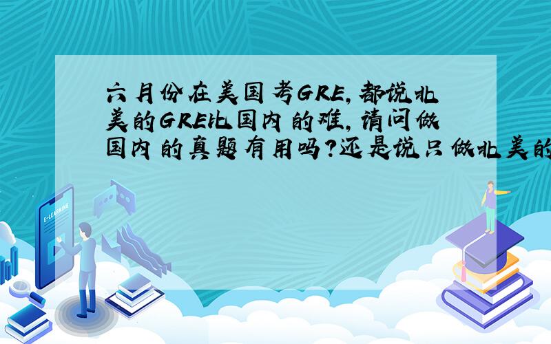 六月份在美国考GRE,都说北美的GRE比国内的难,请问做国内的真题有用吗?还是说只做北美的真题就好?