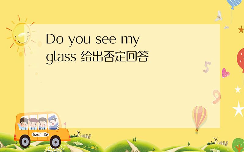 Do you see my glass 给出否定回答