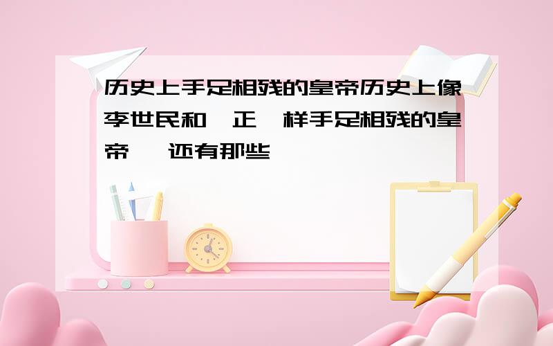 历史上手足相残的皇帝历史上像李世民和雍正一样手足相残的皇帝, 还有那些