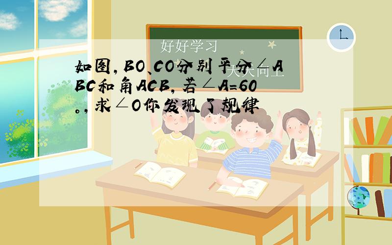 如图,BO、CO分别平分∠ABC和角ACB,若∠A=60°,求∠O你发现了规律