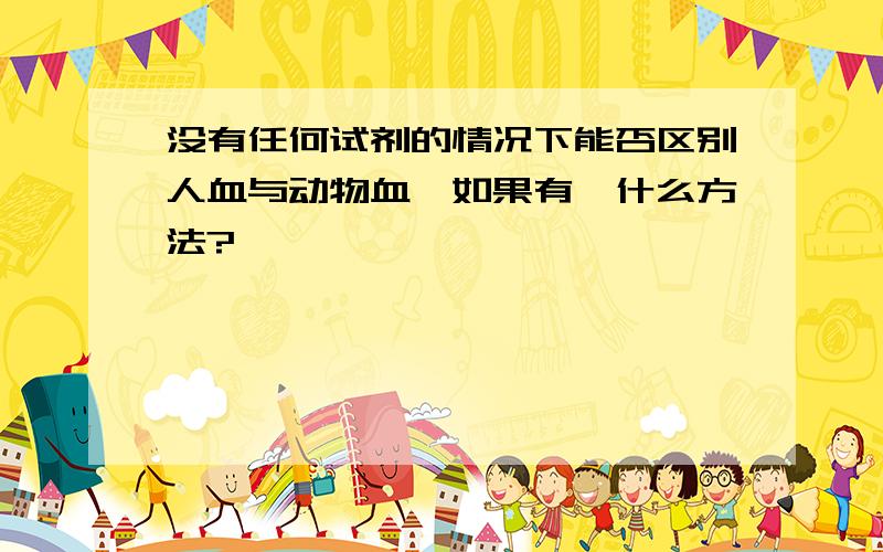 没有任何试剂的情况下能否区别人血与动物血,如果有,什么方法?