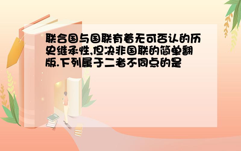 联合国与国联有着无可否认的历史继承性,但决非国联的简单翻版.下列属于二者不同点的是