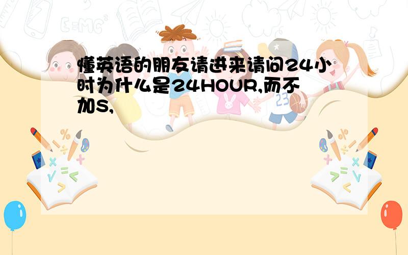 懂英语的朋友请进来请问24小时为什么是24HOUR,而不加S,