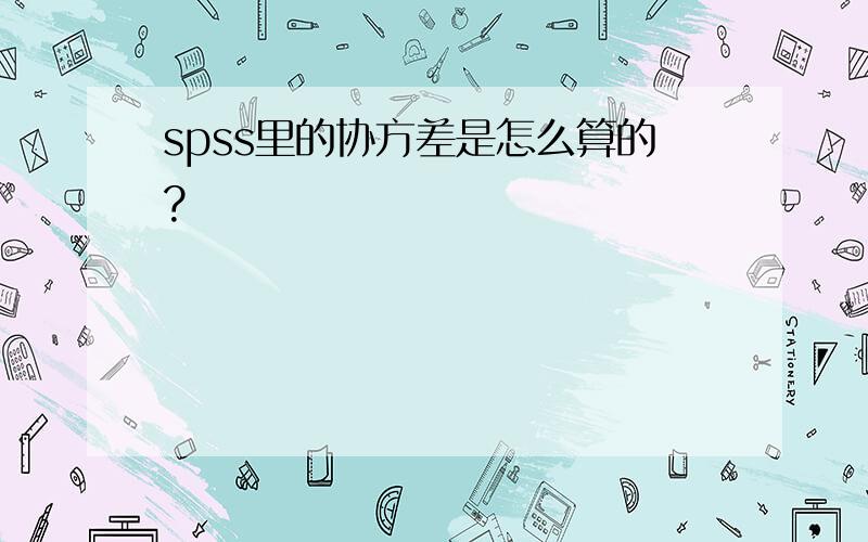 spss里的协方差是怎么算的?