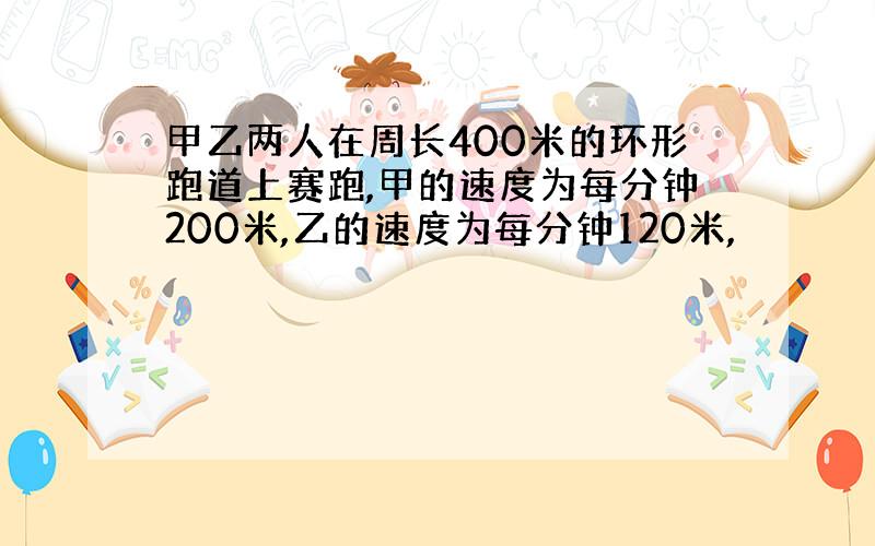 甲乙两人在周长400米的环形跑道上赛跑,甲的速度为每分钟200米,乙的速度为每分钟120米,