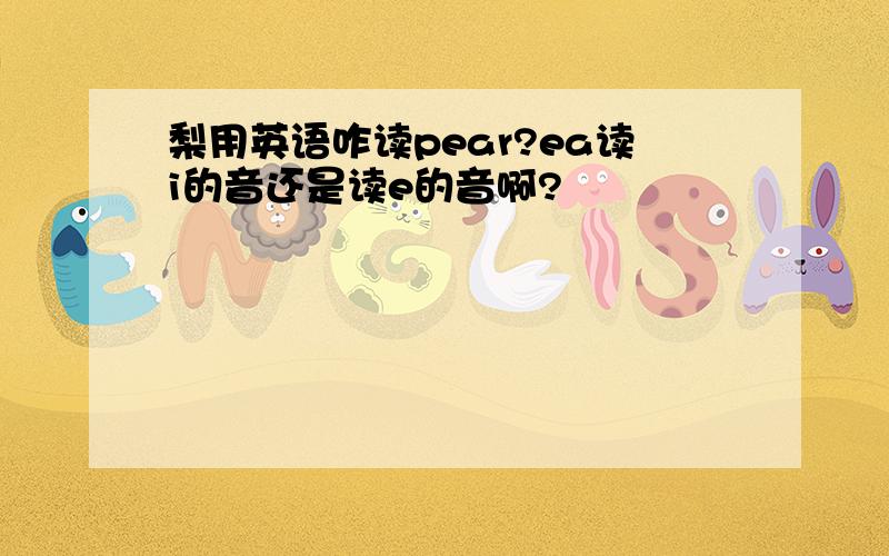 梨用英语咋读pear?ea读i的音还是读e的音啊?