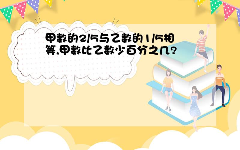 甲数的2/5与乙数的1/5相等,甲数比乙数少百分之几?