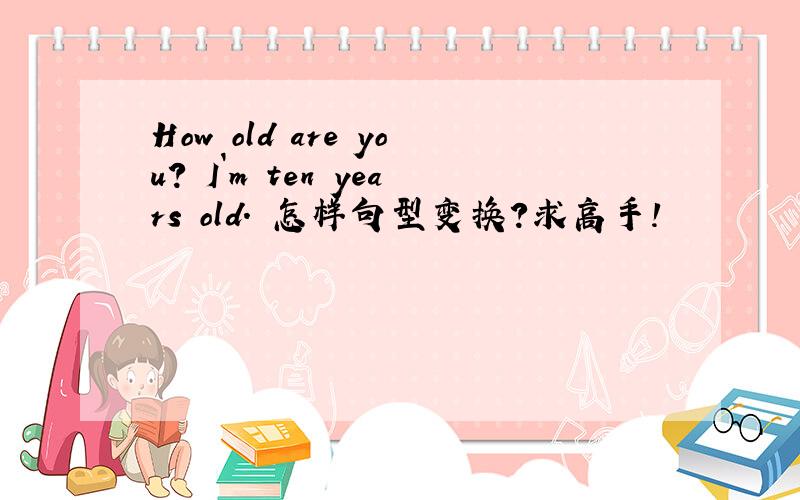 How old are you? I`m ten years old. 怎样句型变换?求高手!