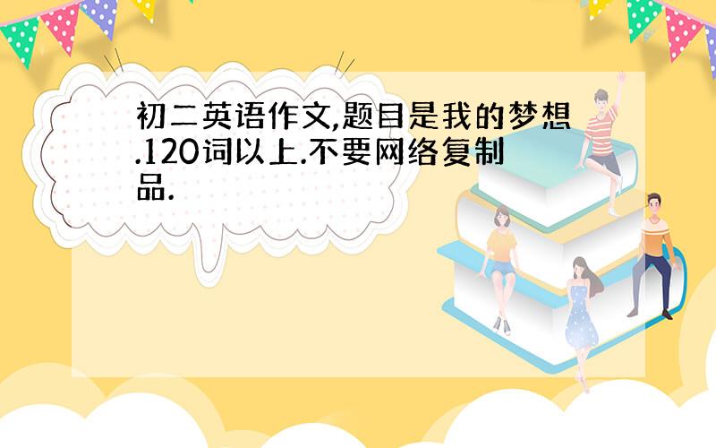 初二英语作文,题目是我的梦想.120词以上.不要网络复制品.