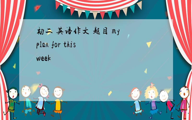 初二 英语作文 题目 my plan for this week