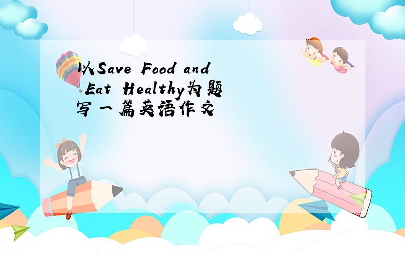 以Save Food and Eat Healthy为题写一篇英语作文