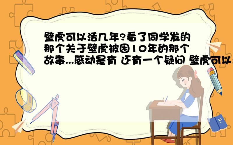 壁虎可以活几年?看了同学发的那个关于壁虎被困10年的那个故事...感动是有 还有一个疑问 壁虎可以活几年...