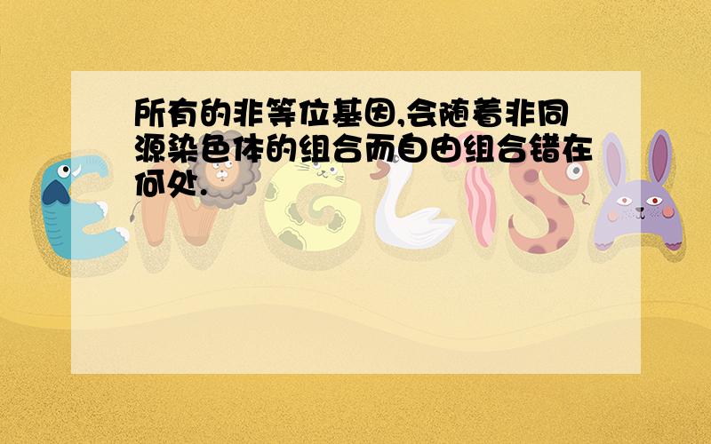 所有的非等位基因,会随着非同源染色体的组合而自由组合错在何处.