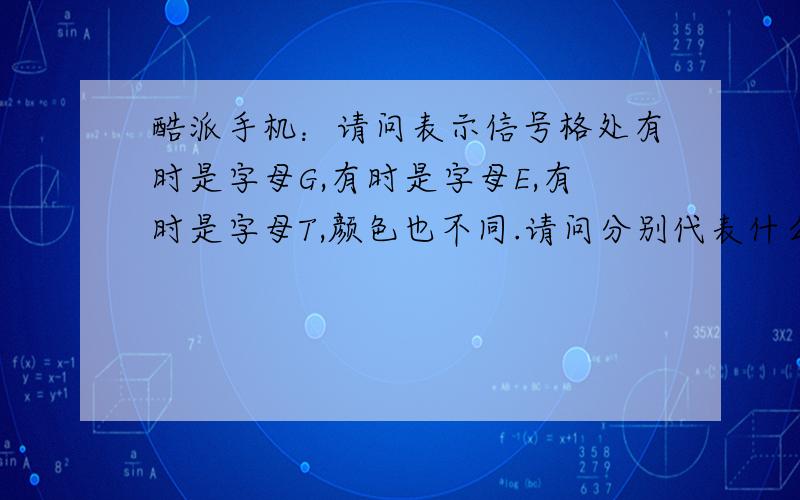 酷派手机：请问表示信号格处有时是字母G,有时是字母E,有时是字母T,颜色也不同.请问分别代表什么意思?