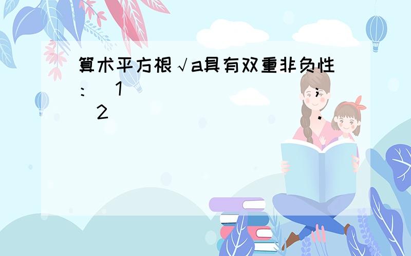 算术平方根√a具有双重非负性：（1）_________；（2）__________.