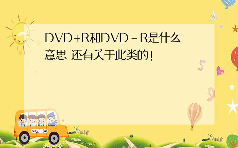 DVD+R和DVD-R是什么意思 还有关于此类的!