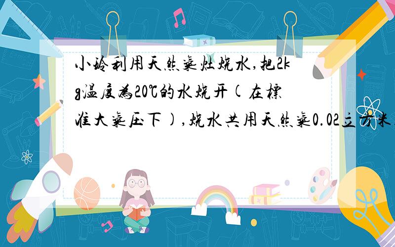 小玲利用天然气灶烧水,把2kg温度为20℃的水烧开(在标准大气压下),烧水共用天然气0.02立方米.（q天然气=4乘10