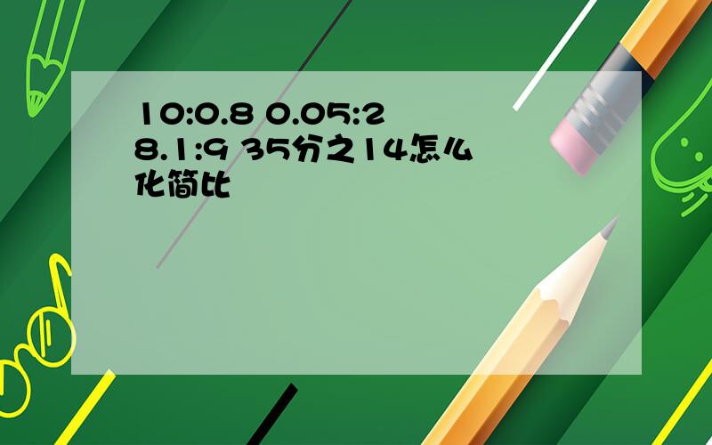 10:0.8 0.05:2 8.1:9 35分之14怎么化简比