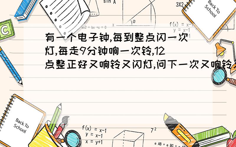 有一个电子钟,每到整点闪一次灯,每走9分钟响一次铃,12点整正好又响铃又闪灯,问下一次又响铃又亮灯是几点钟