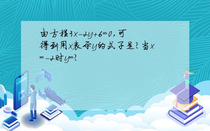 由方程3x-2y+6=0,可得到用x表示y的式子是?当x=-2时y=?