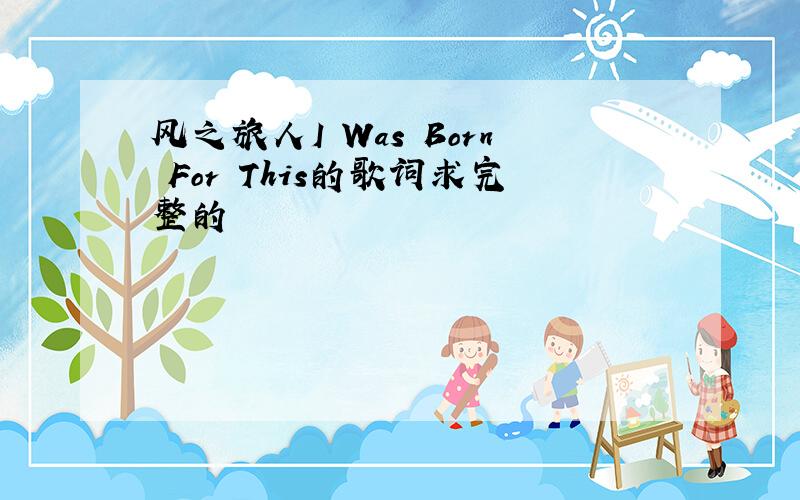 风之旅人I Was Born For This的歌词求完整的