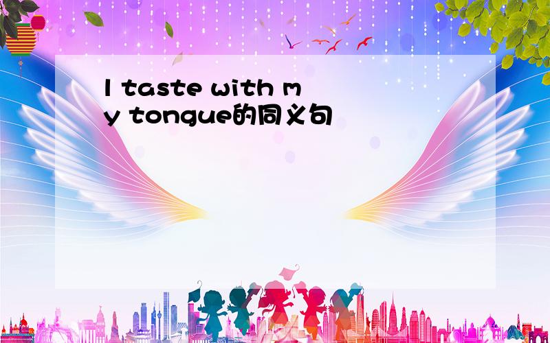 l taste with my tongue的同义句