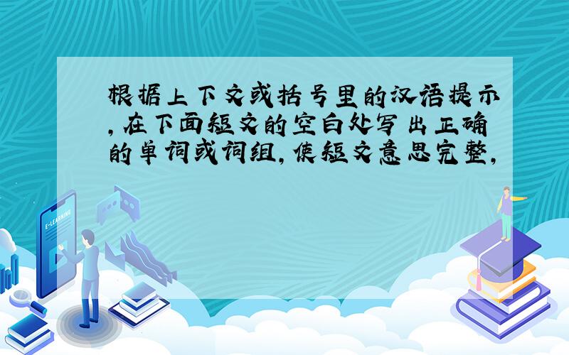 根据上下文或括号里的汉语提示，在下面短文的空白处写出正确的单词或词组，使短文意思完整，