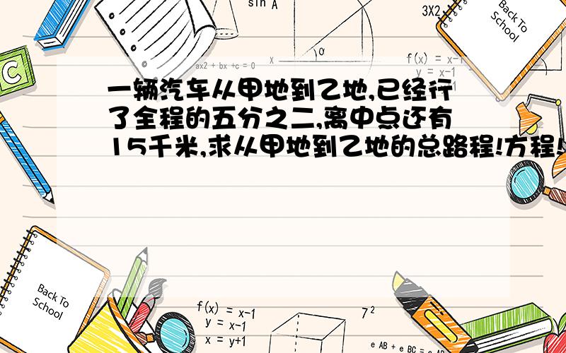 一辆汽车从甲地到乙地,已经行了全程的五分之二,离中点还有15千米,求从甲地到乙地的总路程!方程!