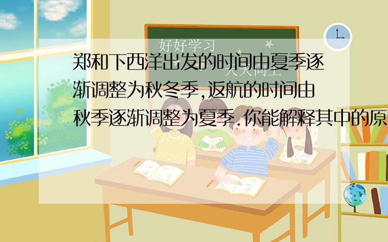 郑和下西洋出发的时间由夏季逐渐调整为秋冬季,返航的时间由秋季逐渐调整为夏季.你能解释其中的原因吗?