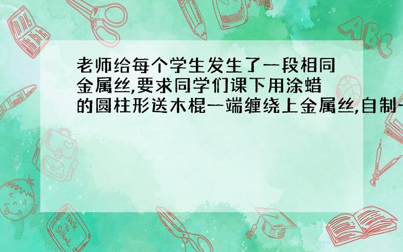 老师给每个学生发生了一段相同金属丝,要求同学们课下用涂蜡的圆柱形送木棍一端缠绕上金属丝,自制一支能测盐水密度的“密度计”