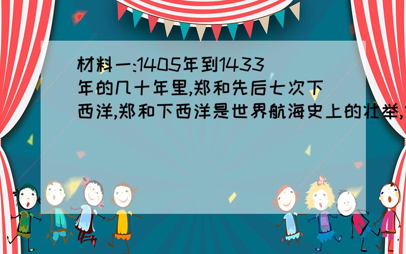 材料一:1405年到1433年的几十年里,郑和先后七次下西洋,郑和下西洋是世界航海史上的壮举,代表了当时世界航