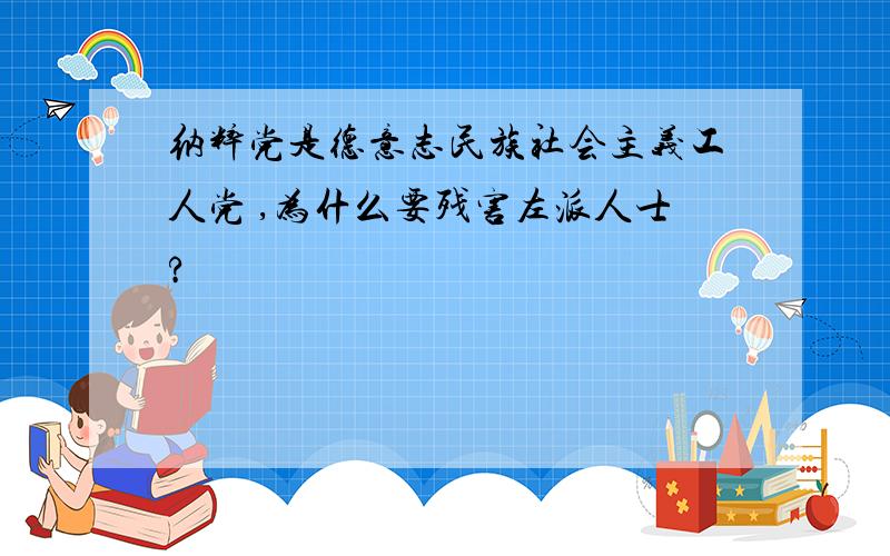 纳粹党是德意志民族社会主义工人党 ,为什么要残害左派人士?