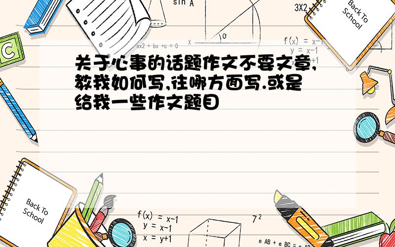 关于心事的话题作文不要文章,教我如何写,往哪方面写.或是给我一些作文题目