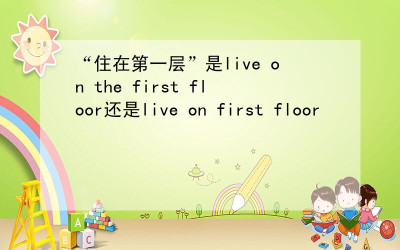 “住在第一层”是live on the first floor还是live on first floor