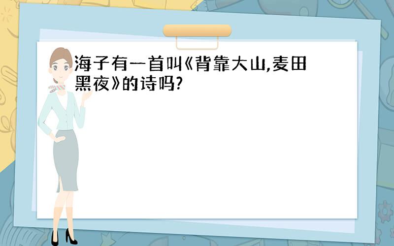 海子有一首叫《背靠大山,麦田黑夜》的诗吗?