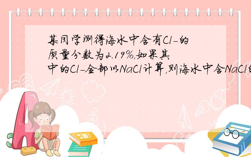 某同学测得海水中含有Cl-的质量分数为2.19%，如果其中的Cl-全部以NaCl计算，则海水中含NaCl的质量分数为