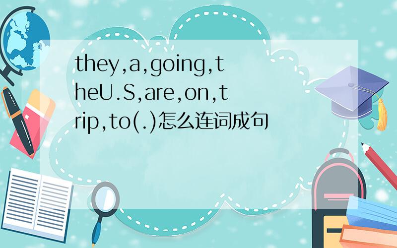 they,a,going,theU.S,are,on,trip,to(.)怎么连词成句