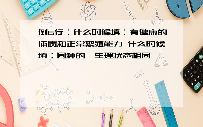 倒6行：什么时候填：有健康的体质和正常繁殖能力 什么时候填：同种的、生理状态相同