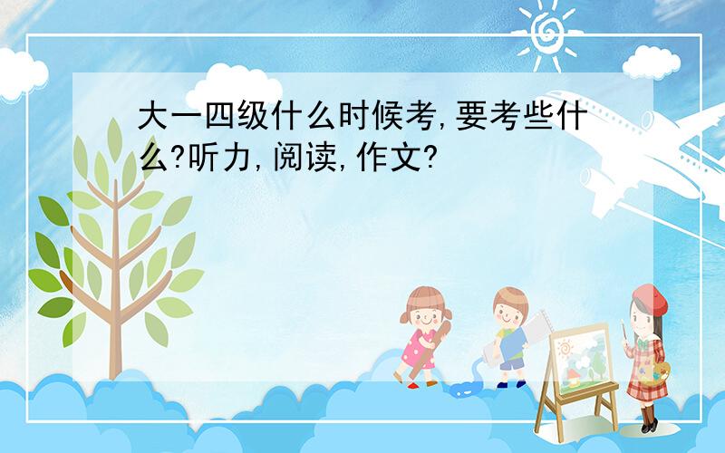 大一四级什么时候考,要考些什么?听力,阅读,作文?