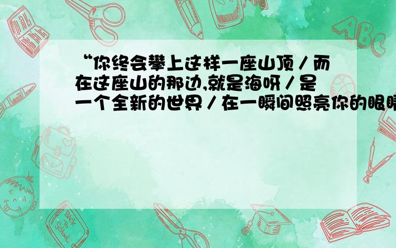 “你终会攀上这样一座山顶／而在这座山的那边,就是海呀／是一个全新的世界／在一瞬间照亮你的眼睛”这几