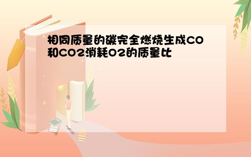 相同质量的碳完全燃烧生成CO和CO2消耗O2的质量比