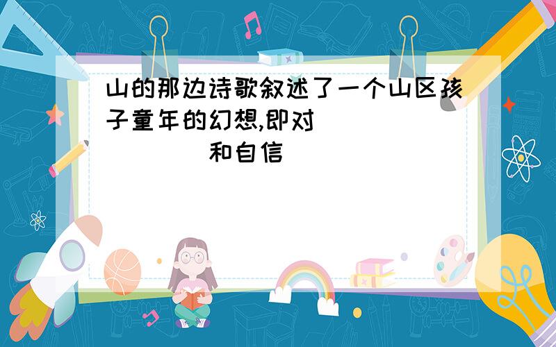 山的那边诗歌叙述了一个山区孩子童年的幻想,即对_________和自信