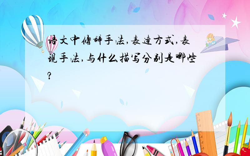 语文中修辞手法,表达方式,表现手法,与什么描写分别是哪些?