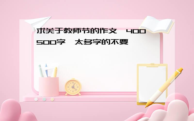 求关于教师节的作文,400 500字,太多字的不要