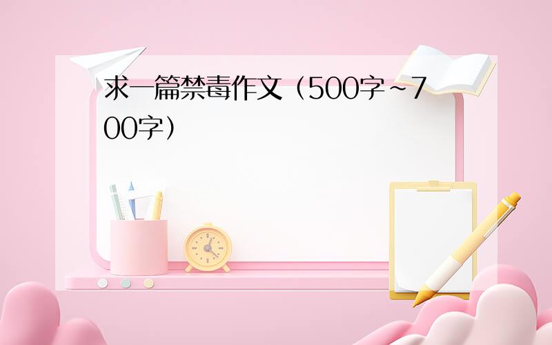 求一篇禁毒作文（500字~700字）