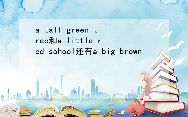 a tall green tree和a little red school还有a big brown