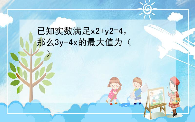 已知实数满足x2+y2=4，那么3y-4x的最大值为（　　）