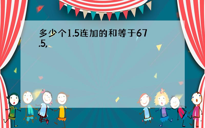 多少个1.5连加的和等于67.5,