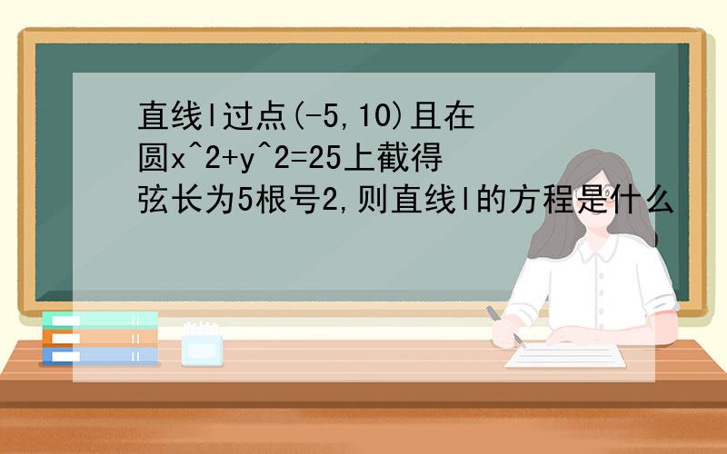 直线l过点(-5,10)且在圆x^2+y^2=25上截得弦长为5根号2,则直线l的方程是什么